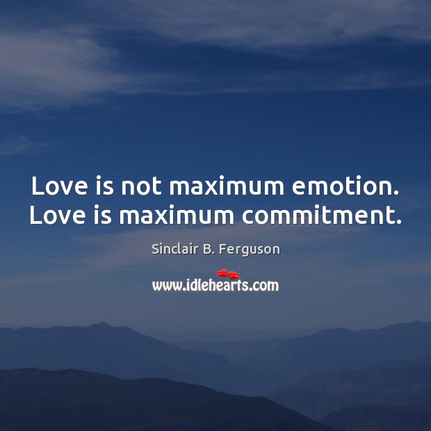 Love is not maximum emotion. Love is maximum commitment. Sinclair B. Ferguson Picture Quote