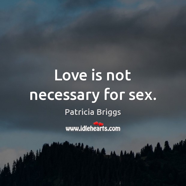 Love is not necessary for sex. Patricia Briggs Picture Quote