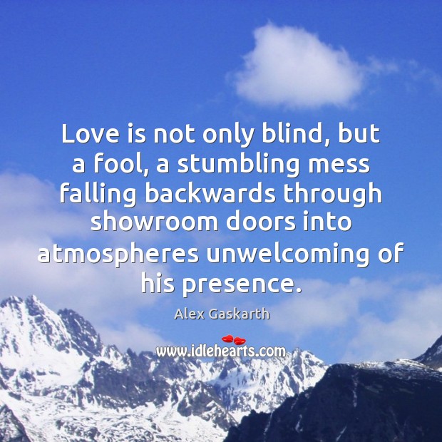 Love is not only blind, but a fool, a stumbling mess falling Alex Gaskarth Picture Quote
