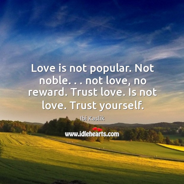 Love is not popular. Not noble. . . not love, no reward. Trust love. Ibi Kaslik Picture Quote