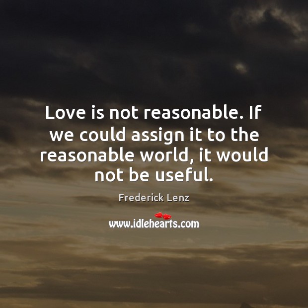 Love is not reasonable. If we could assign it to the reasonable Image