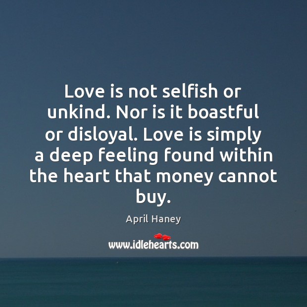 Love is not selfish or unkind. Nor is it boastful or disloyal. April Haney Picture Quote