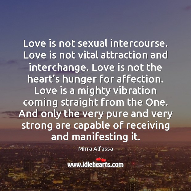 Love is not sexual intercourse. Love is not vital attraction and interchange. Mirra Alfassa Picture Quote