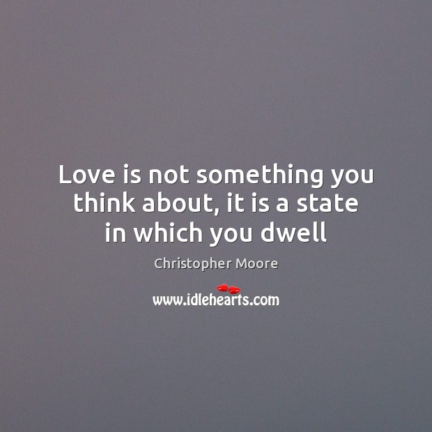 Love is not something you think about, it is a state in which you dwell Christopher Moore Picture Quote