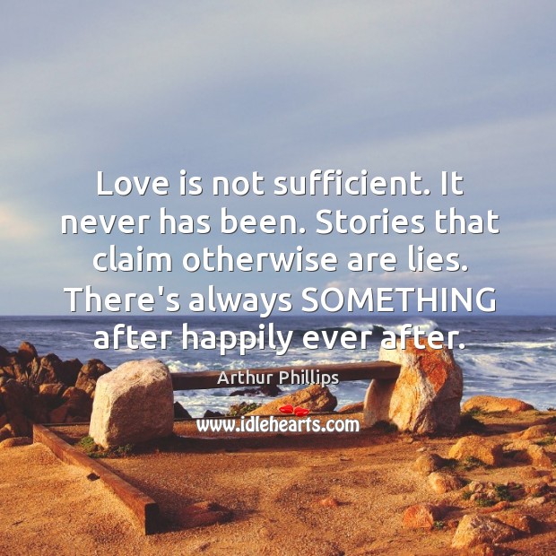 Love is not sufficient. It never has been. Stories that claim otherwise Arthur Phillips Picture Quote