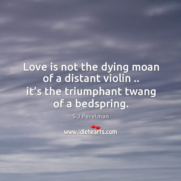 Love is not the dying moan of a distant violin .. It’s the triumphant twang of a bedspring. Image
