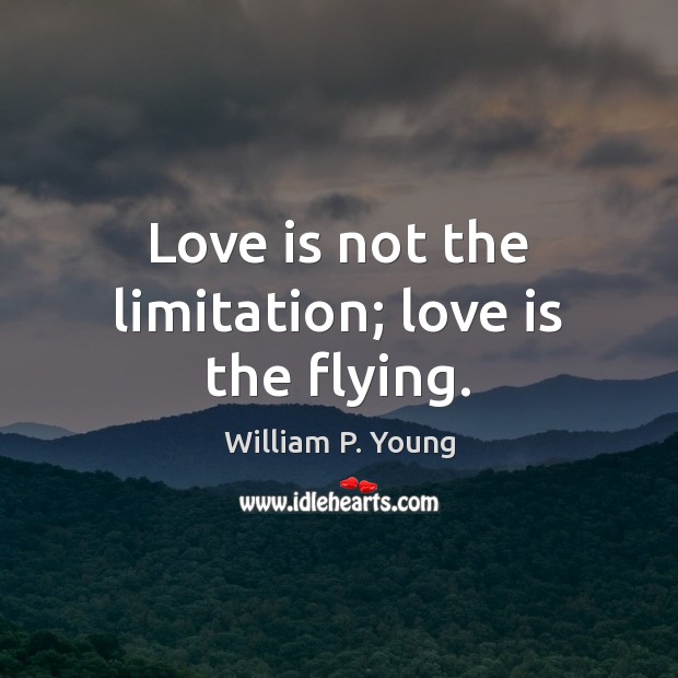 Love is not the limitation; love is the flying. William P. Young Picture Quote