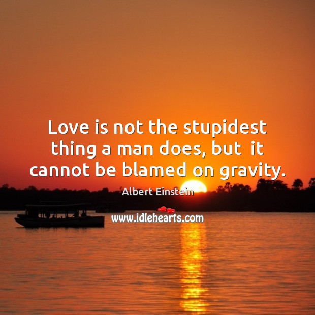 Love is not the stupidest thing a man does, but  it cannot be blamed on gravity. Albert Einstein Picture Quote