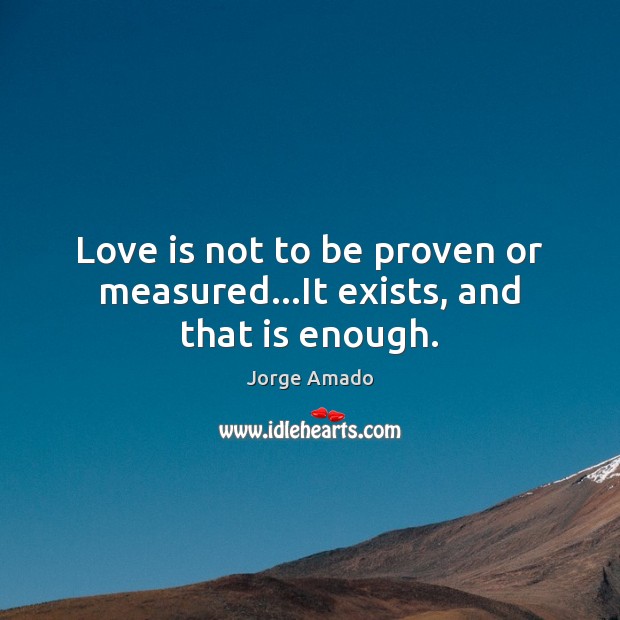 Love is not to be proven or measured…It exists, and that is enough. Image