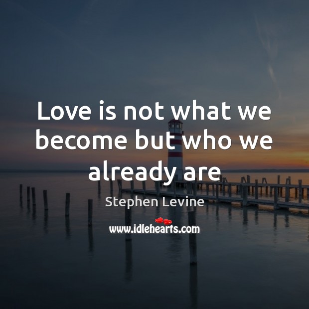 Love is not what we become but who we already are Stephen Levine Picture Quote
