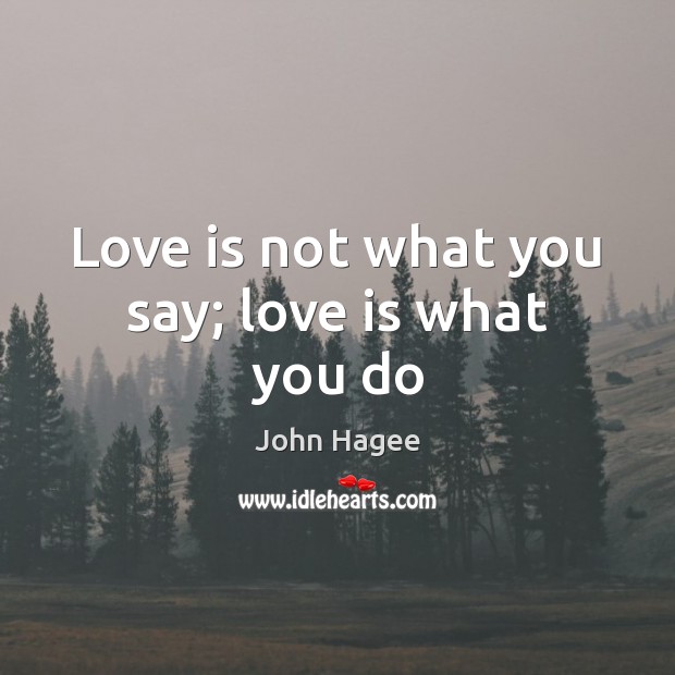 Love is not what you say; love is what you do John Hagee Picture Quote