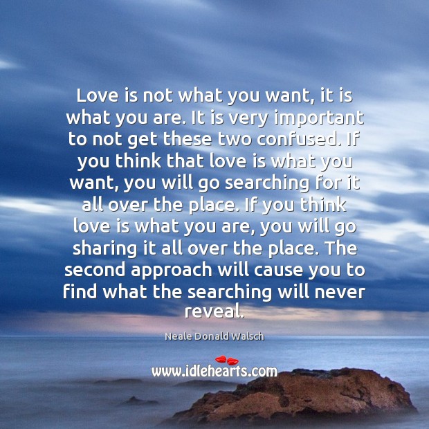 Love is not what you want, it is what you are. It Neale Donald Walsch Picture Quote