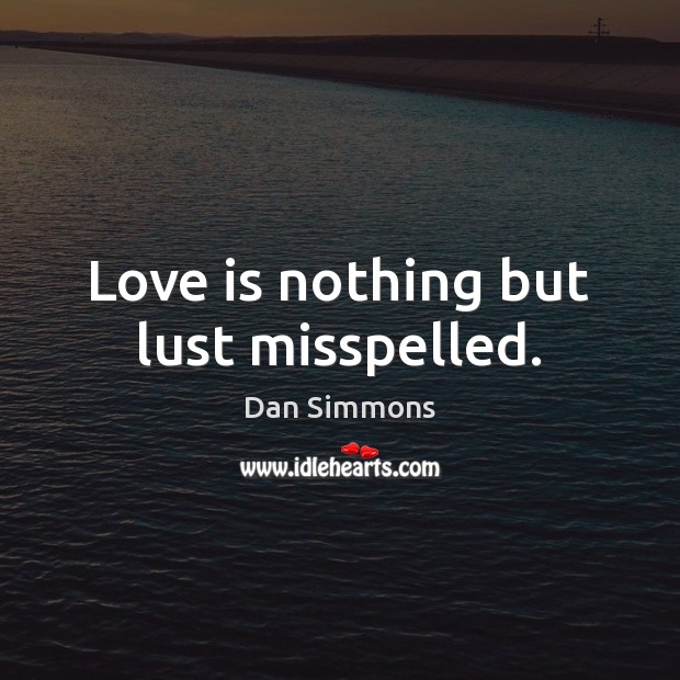 Love is nothing but lust misspelled. Dan Simmons Picture Quote