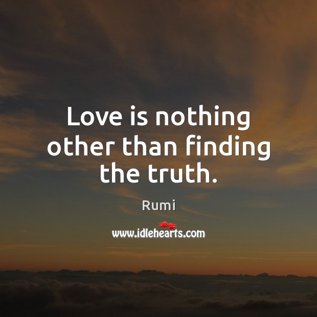 Love is nothing other than finding the truth. Rumi Picture Quote