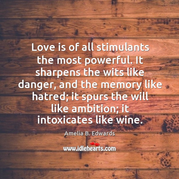 Love is of all stimulants the most powerful. It sharpens the wits Amelia B. Edwards Picture Quote