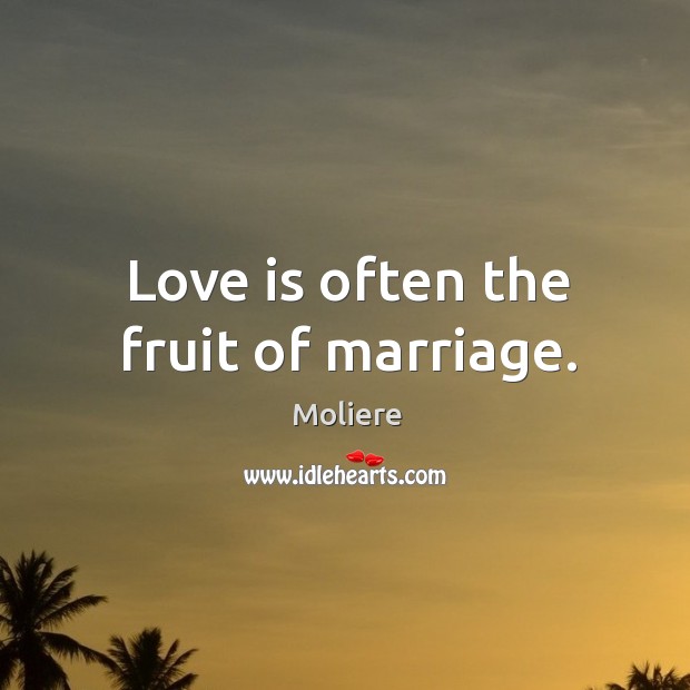Love is often the fruit of marriage. Moliere Picture Quote