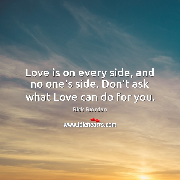 Love is on every side, and no one’s side. Don’t ask what Love can do for you. Rick Riordan Picture Quote