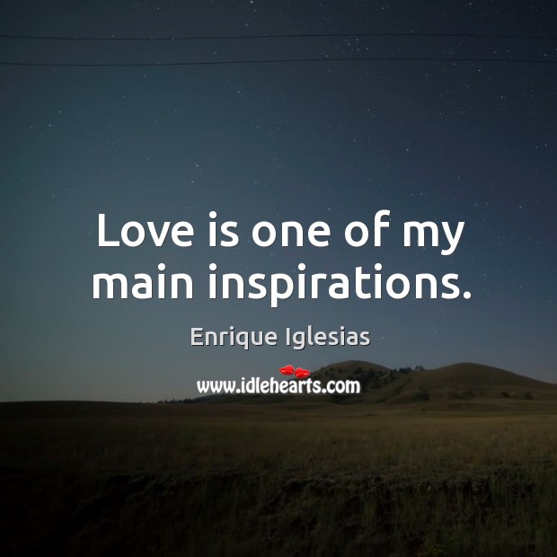 Love is one of my main inspirations. Enrique Iglesias Picture Quote