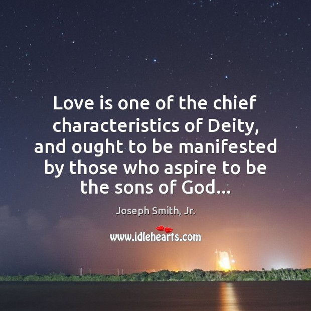 Love is one of the chief characteristics of Deity, and ought to Joseph Smith, Jr. Picture Quote