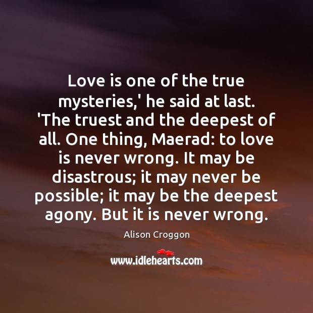 Love is one of the true mysteries,’ he said at last. Alison Croggon Picture Quote
