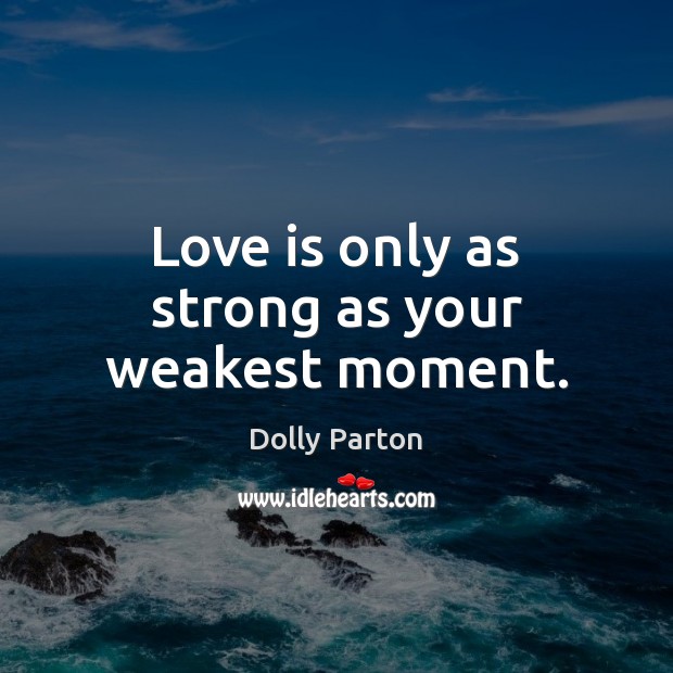Love is only as strong as your weakest moment. Dolly Parton Picture Quote