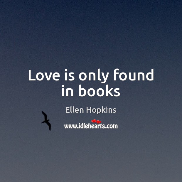 Love is only found in books Ellen Hopkins Picture Quote