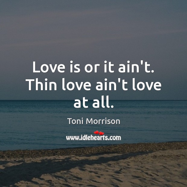 Love is or it ain’t. Thin love ain’t love at all. Toni Morrison Picture Quote