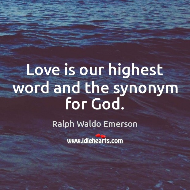 Love is our highest word and the synonym for God. Image