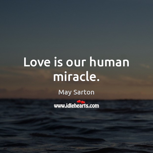 Love is our human miracle. May Sarton Picture Quote