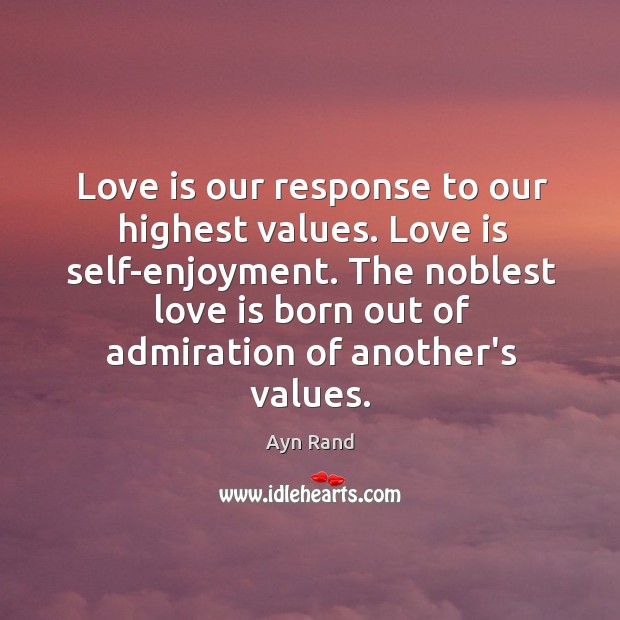 Love is our response to our highest values. Love is self-enjoyment. The Image