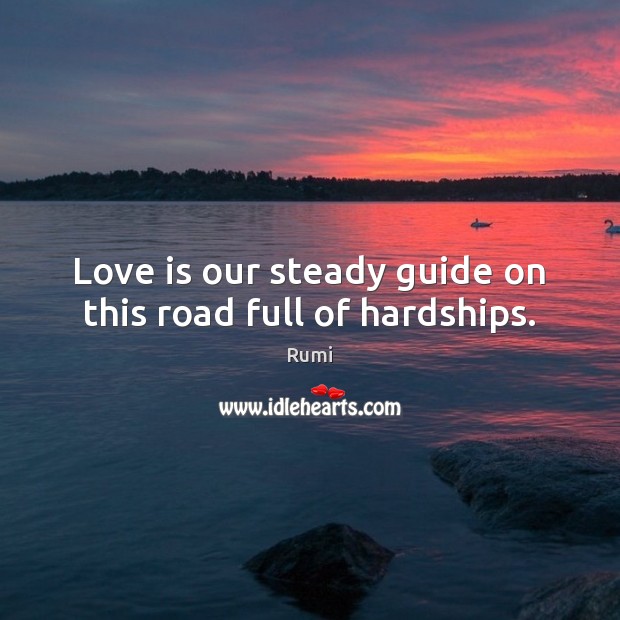 Love is our steady guide on this road full of hardships. Rumi Picture Quote