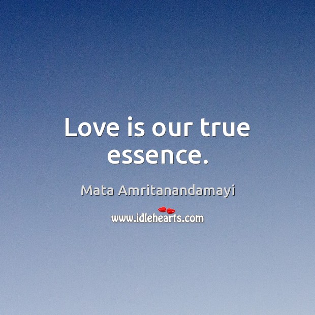 Love is our true essence. Mata Amritanandamayi Picture Quote