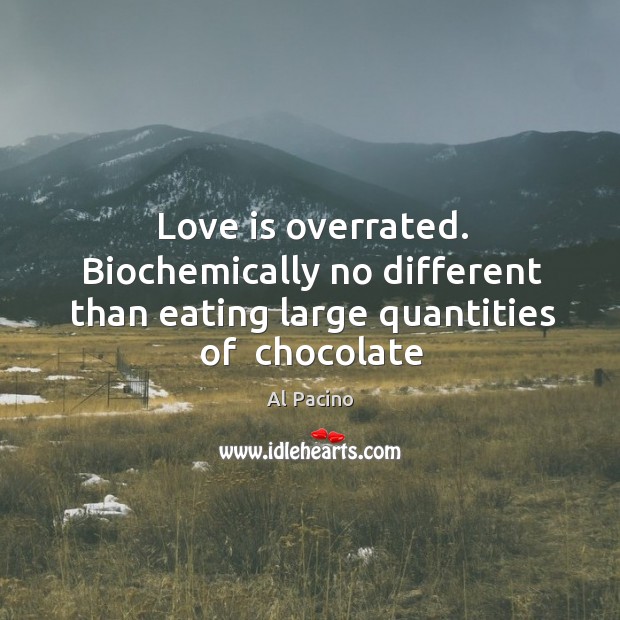 Love is overrated. Biochemically no different than eating large quantities of  chocolate Image