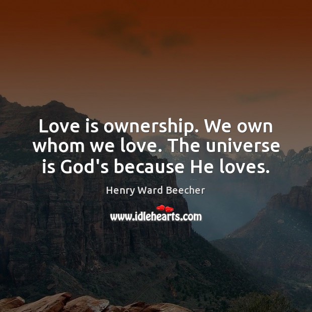 Love is ownership. We own whom we love. The universe is God’s because He loves. Henry Ward Beecher Picture Quote