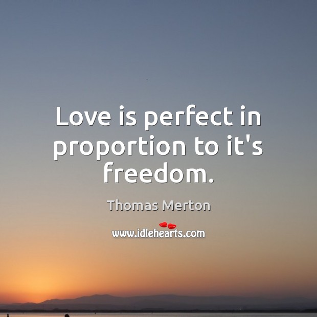 Love is perfect in proportion to it’s freedom. Thomas Merton Picture Quote
