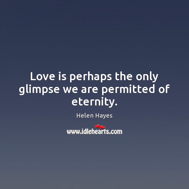 Love is perhaps the only glimpse we are permitted of eternity. Image