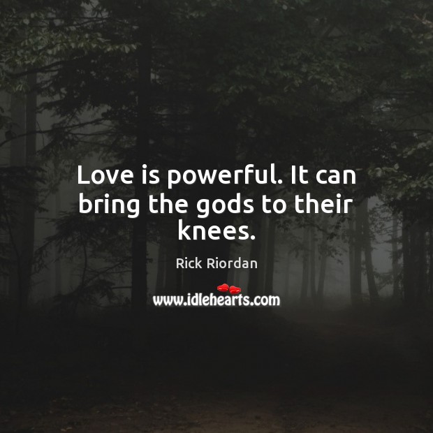 Love is powerful. It can bring the Gods to their knees. Rick Riordan Picture Quote