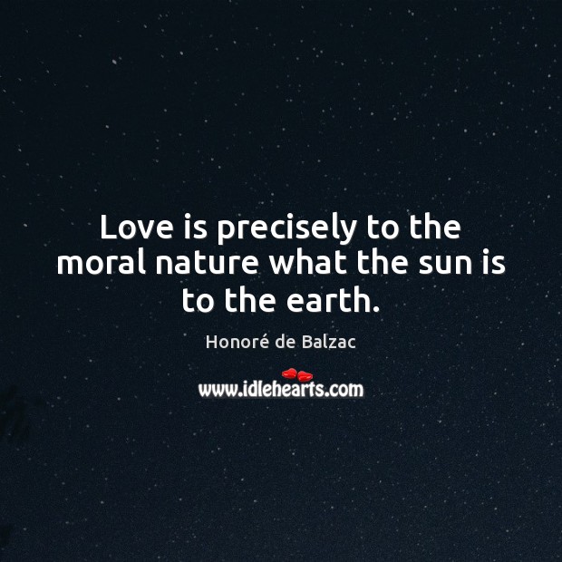 Love is precisely to the moral nature what the sun is to the earth. Image