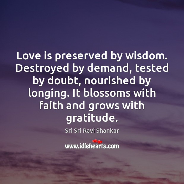 Love is preserved by wisdom. Destroyed by demand, tested by doubt, nourished Sri Sri Ravi Shankar Picture Quote