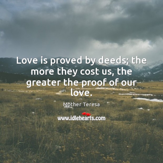 Love is proved by deeds; the more they cost us, the greater the proof of our love. Mother Teresa Picture Quote
