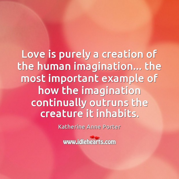 Love is purely a creation of the human imagination… the most important Katherine Anne Porter Picture Quote
