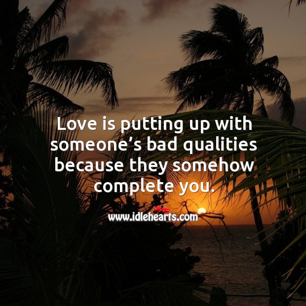 Love is putting up with someone’s bad qualities because they somehow complete you. Image
