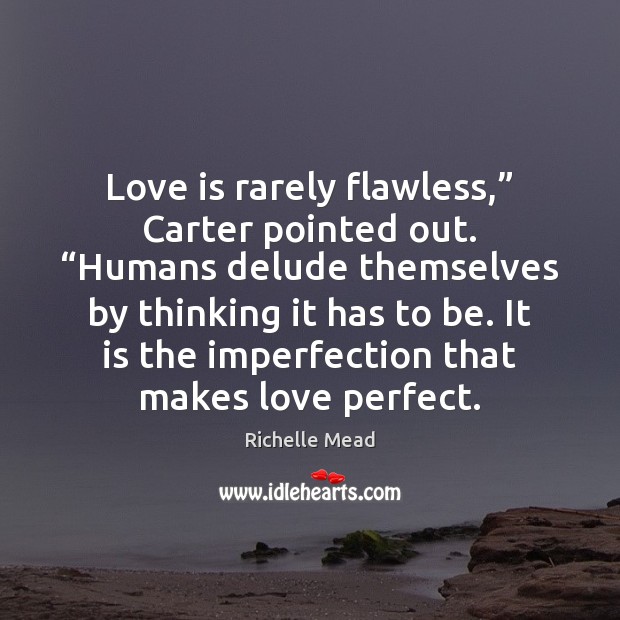 Love is rarely flawless,” Carter pointed out. “Humans delude themselves by thinking Imperfection Quotes Image