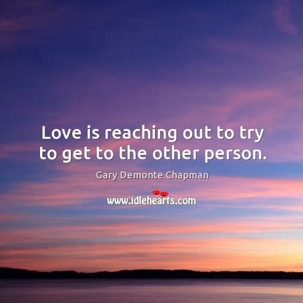 Love is reaching out to try to get to the other person. Gary Demonte Chapman Picture Quote
