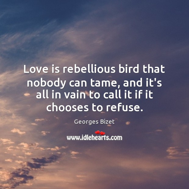 Love is rebellious bird that nobody can tame, and it’s all in Georges Bizet Picture Quote