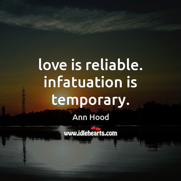 Love is reliable. infatuation is temporary. Ann Hood Picture Quote