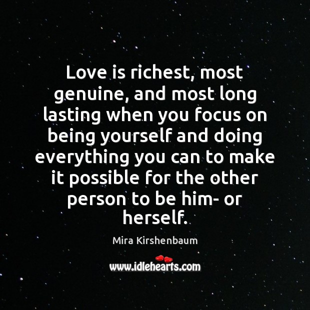 Love is richest, most genuine, and most long lasting when you focus Mira Kirshenbaum Picture Quote