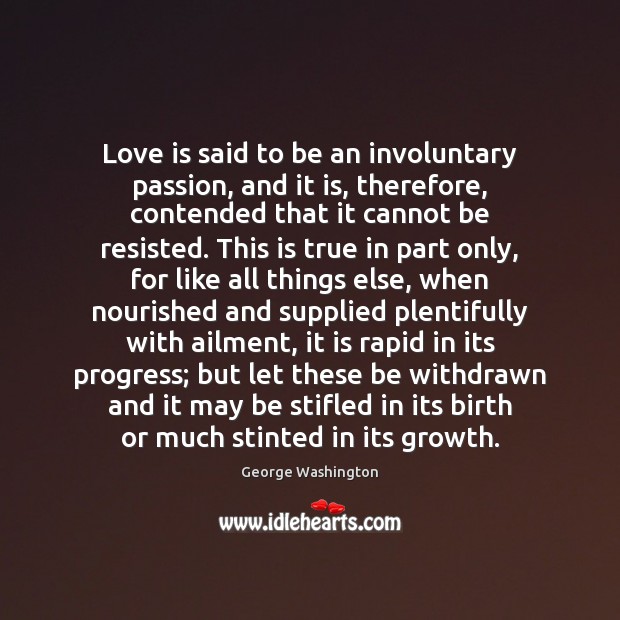 Love is said to be an involuntary passion, and it is, therefore, George Washington Picture Quote