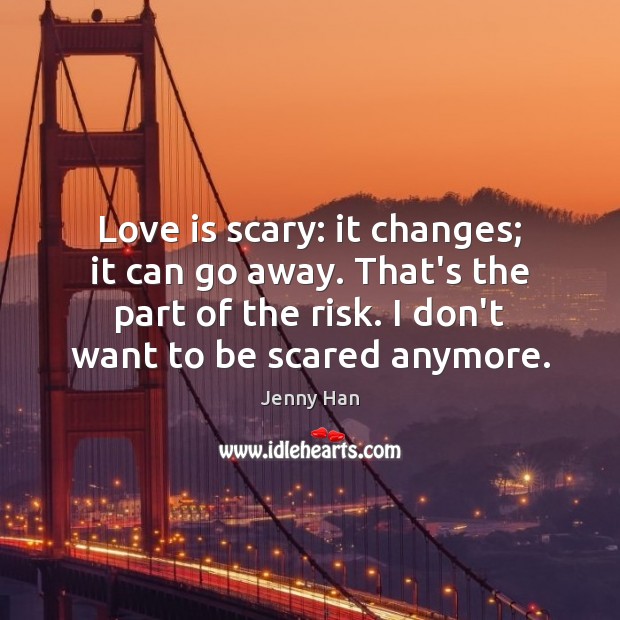 Love is scary: it changes; it can go away. That’s the part Jenny Han Picture Quote