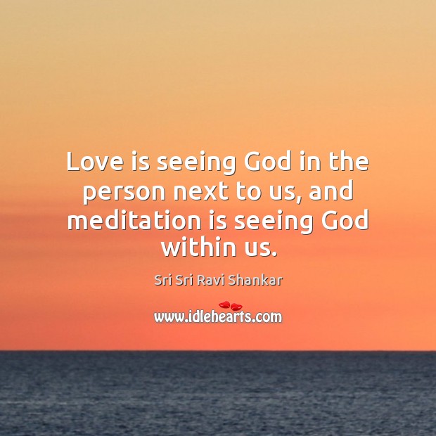 Love is seeing God in the person next to us, and meditation is seeing God within us. Image